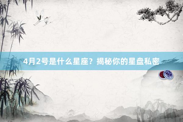 4月2号是什么星座？揭秘你的星盘私密
