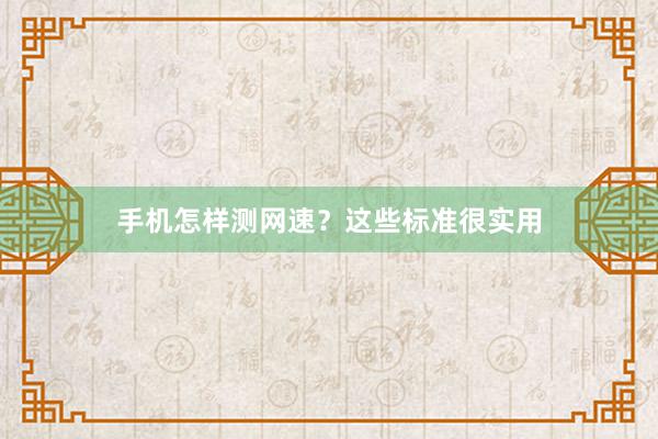 手机怎样测网速？这些标准很实用